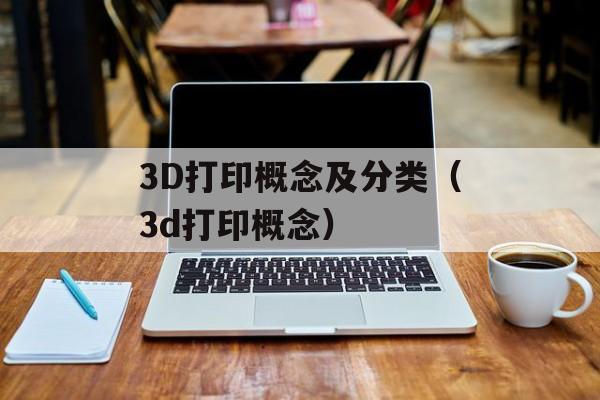 3D打印概念及分类（3d打印概念）